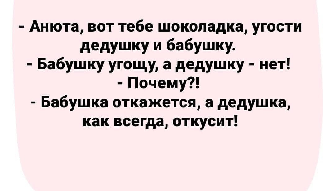 Анюта вот тебе шоколадка угости дедушку и бабушку Бабушку угощу а дедушку нет Почему Бабушка откажется а дедушка как всегда откусит
