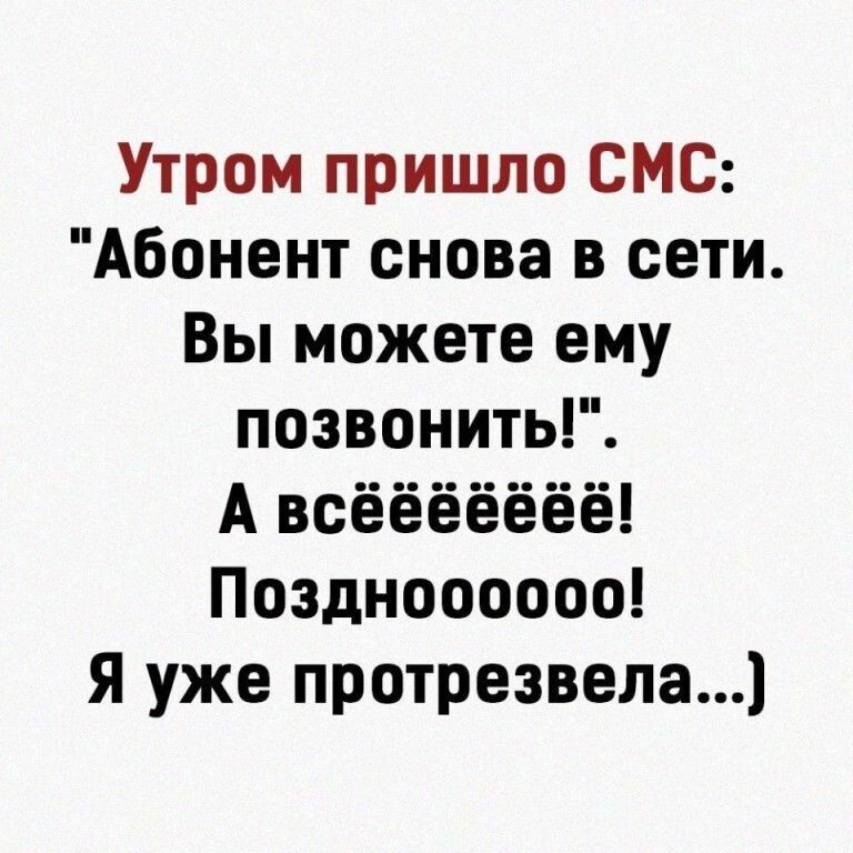 Утром пришло СМС Абонент снова в сети Вы можете ему позвонить А всёёёёёёё Поздноооооо Я уже протрезвела