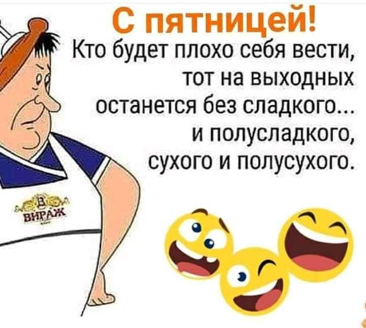 С пятницеи Кто будет плохо себя вести тот на выходных останется без сладкого и полусладкого сухого и полусухого