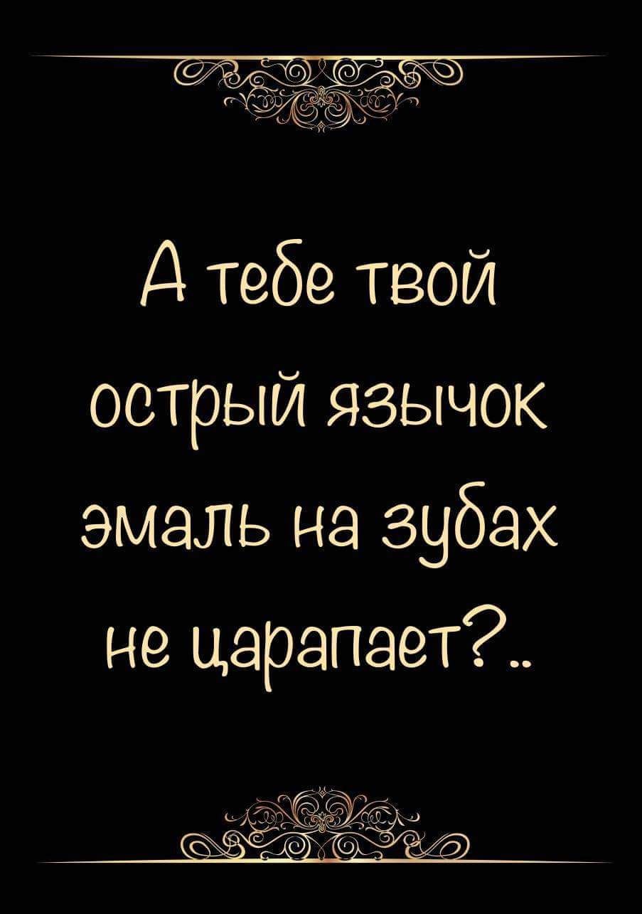 А тебе твой острый язычок эмаль на зубах не царапает __ зё Ч дат 0 О