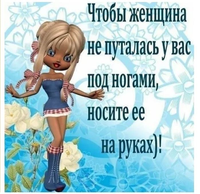 Чтобы женщина не путалась у вас под ногами,  восите ее