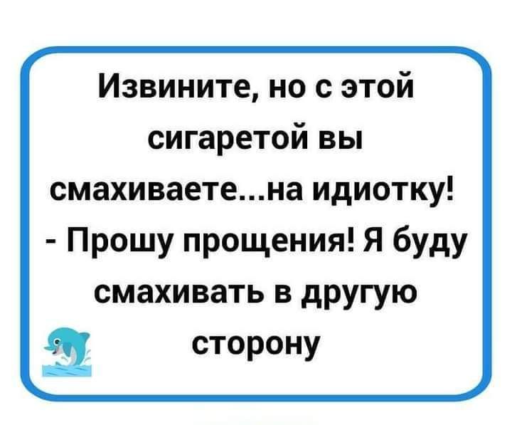 Извините но с этой сигаретой вы смахиваетена идиотку Прошу прощения Я буду смахивать в другую сторону