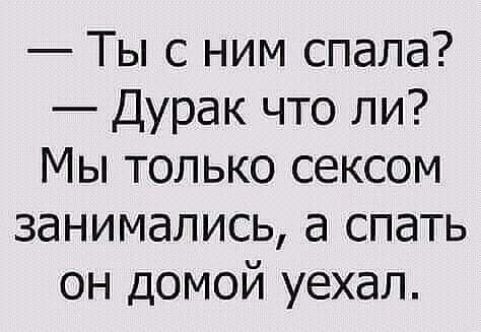 Ты с ним спала Дурак что ли Мы только сексом занимались а спать он домой уехал