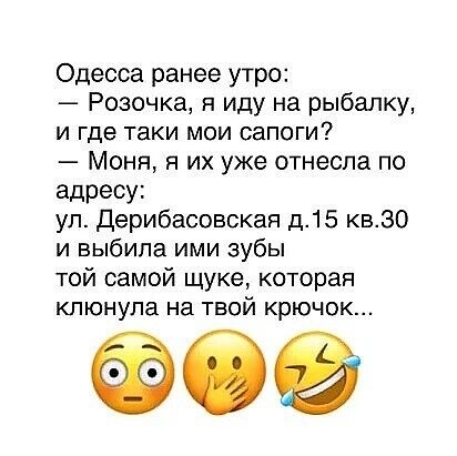 Одесса ранее утро Розочка я иду на рыбалку и где таки мои сапоги Моня я их уже отнесла по адресу ул Дерибасовская д15 кв30 и выбила ими зубы той самой щуке которая кпюнупа на твой крючок