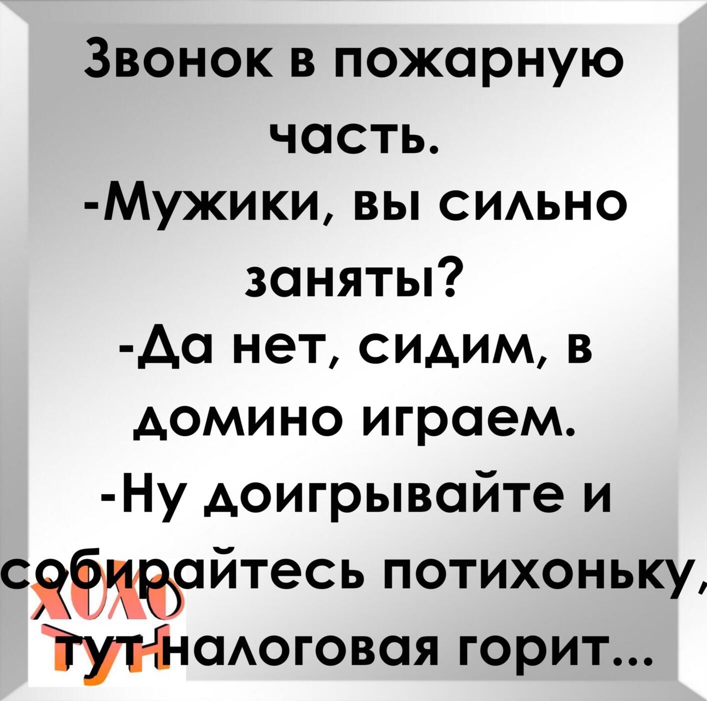 Звонок в пожарную часть Мужики вы СИАЬНО заняты Ао нет сидим в домино играем Ну доигрывойте и СЯЭЖЧЁЙТЭСЬ потихоньку іуі і ісмоговоя горит