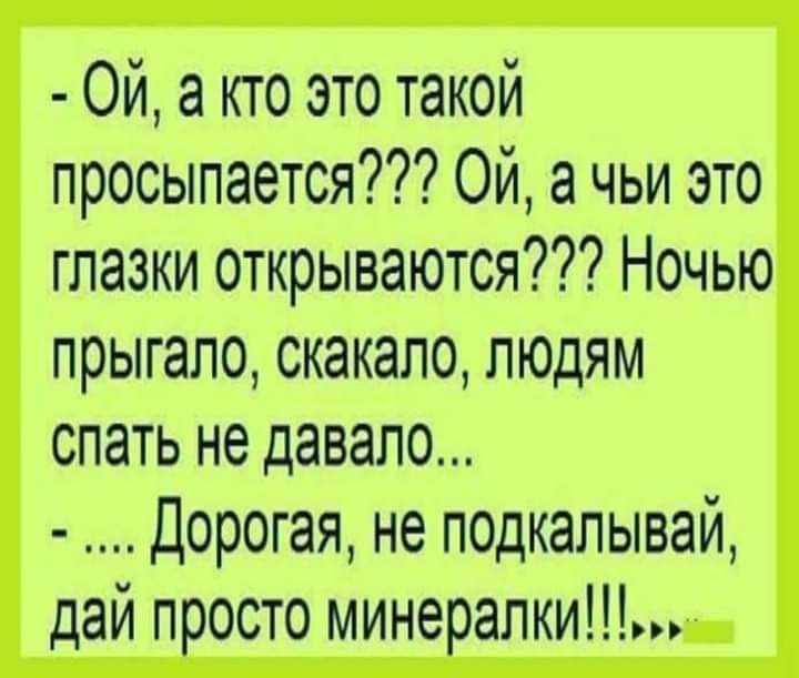 Ой а кто это такой просыпается Ой а чьи это глазки открываются Ночью ПРЫГЭЛО СКЭКЭЛО ЛЮДЯМ спать не давало Дорогая не подкапывай дай посто минерапки