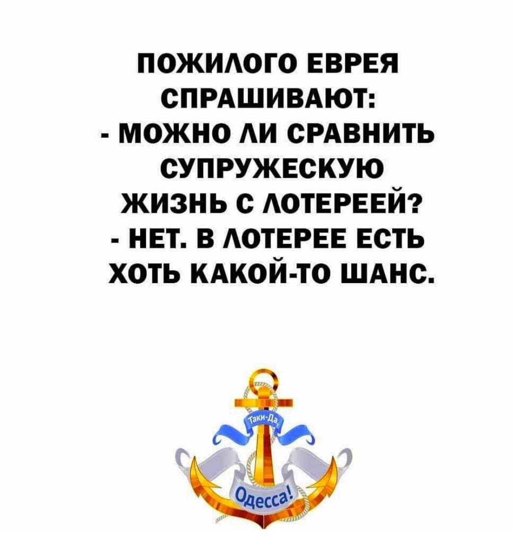 ПОЖИАОГО ЕВРЕЯ СПРАШИВАЮТ МОЖНО АИ СРАВНИТЬ СУПРУЖЕСКУЮ ЖИЗНЬ С АОТЕРЕЕЙ НЕТ В АОТЕРЕЕ ЕСТЬ ХОТЬ КАКОЙ ТО ШАНС