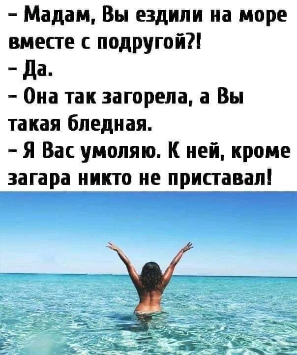 Мадам Вы ездили на море вместе с подругой да Она так загорепа а Вы такая бледная Я Вас умоляю К ней кроме загара никто не приставал