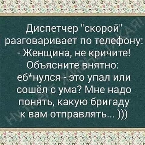 диспетчер скорой разговаривает по телефону Женщина не кричите Объясните внятно ебнулся это упал или сошёл с ума Мне надо понять какую бригаду к вам отправлять