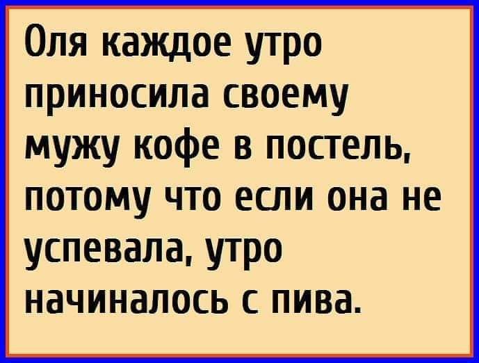Оля каждое утро приносила своему мужу кофе в постель ПОТОМУ ЧТО ЕСЛИ она не успевала утро начиналось с пива