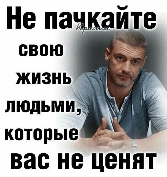 Не пажите людьми которые вас не ценят