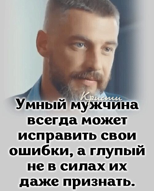 ь_ Умныи мужчина всегда может исправить свои ошибки а глупый не в силах их даже признать
