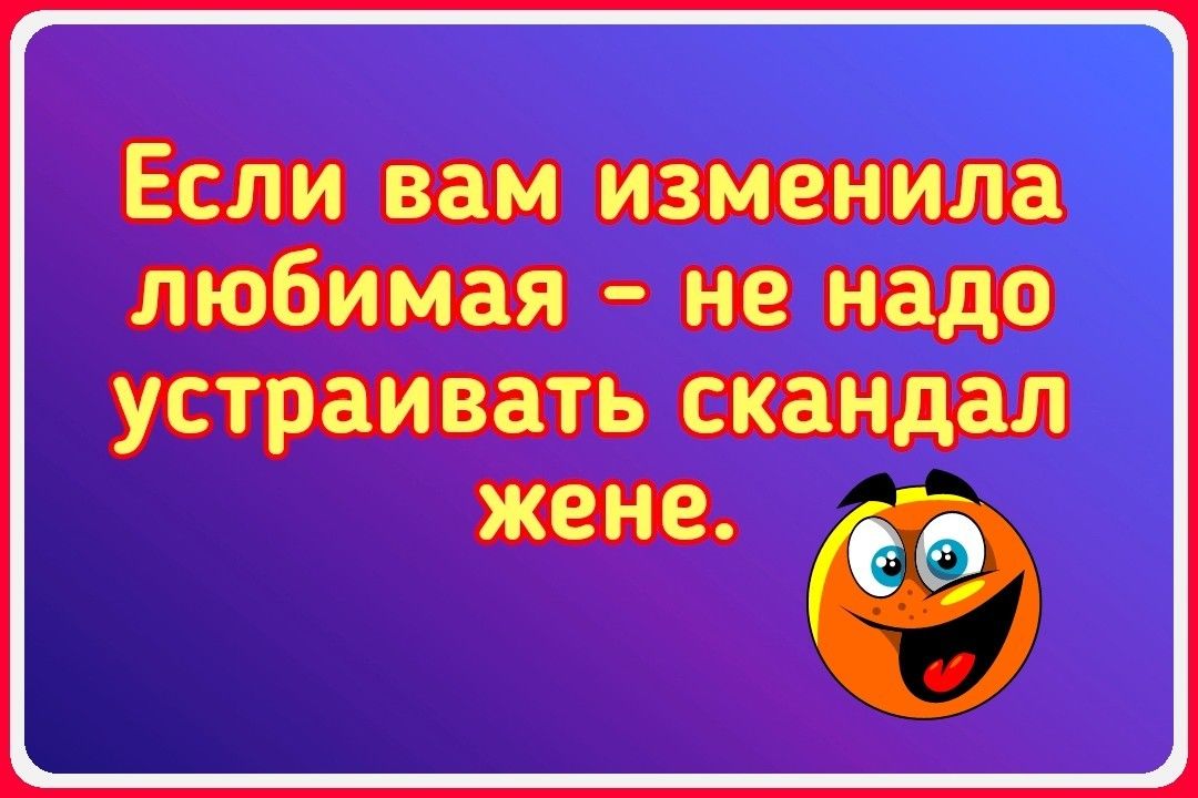 Если вам изменила любимая не надо УСТРЗИВЗТЬ скандал ЖЕНЕ ёё