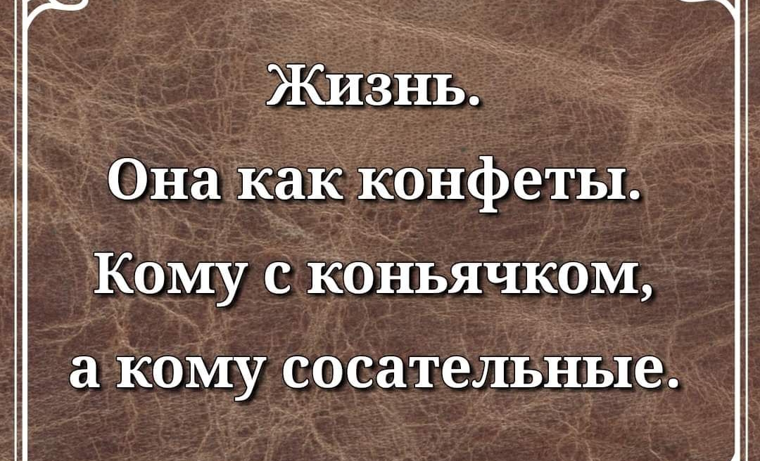 Жизнь Она как конфеты Кому с Коньячком Кому сосательные