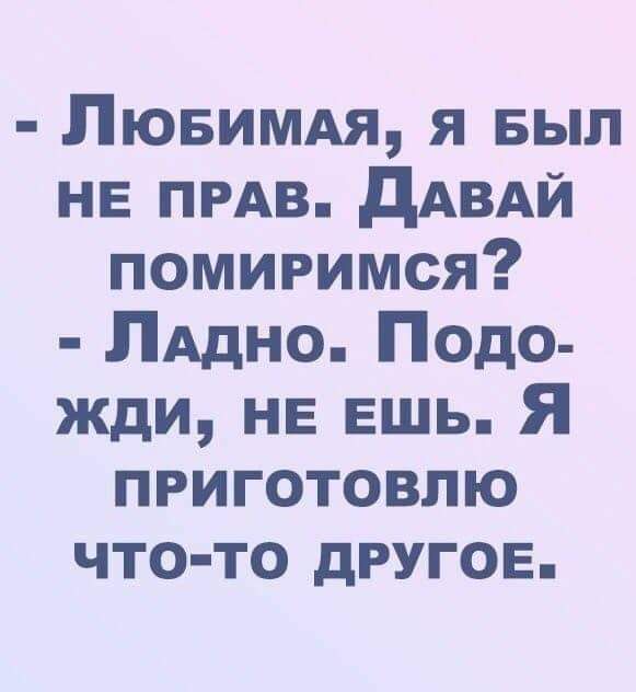 Пювимдя я БЫЛ НЕ ПРАВ дАВАЙ помиримся ПАдно Подо жди НЕ ЕШЬ Я приготовлю что то другов