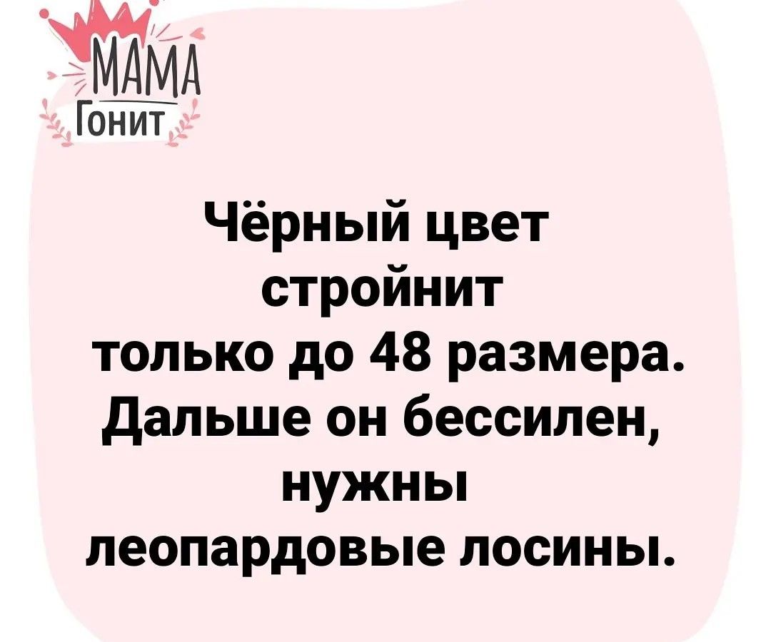 Гонит Чёрный цвет стройнит только до 48 размера дальше он бессилен нужны леопардовые лосины