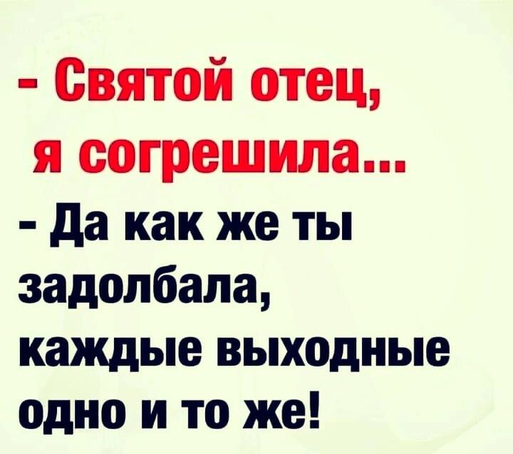 Святой отец я согрешила да как же ты задолбала каждые выходные одно и то же