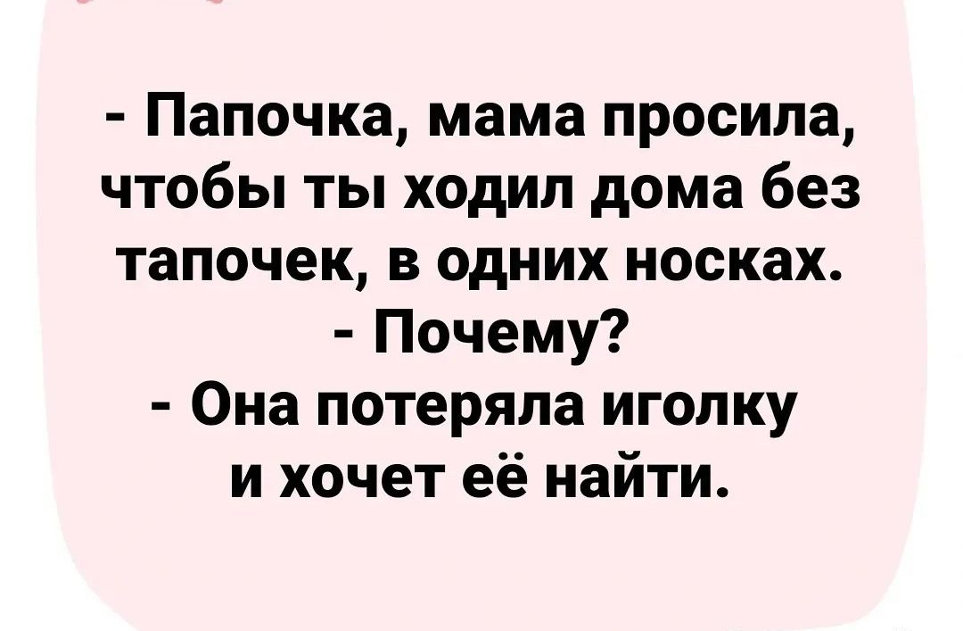 Папочка мама просила чтобы ты ходил дома без тапочек в одних носках Почему Она потеряла иголку и хочет её найти