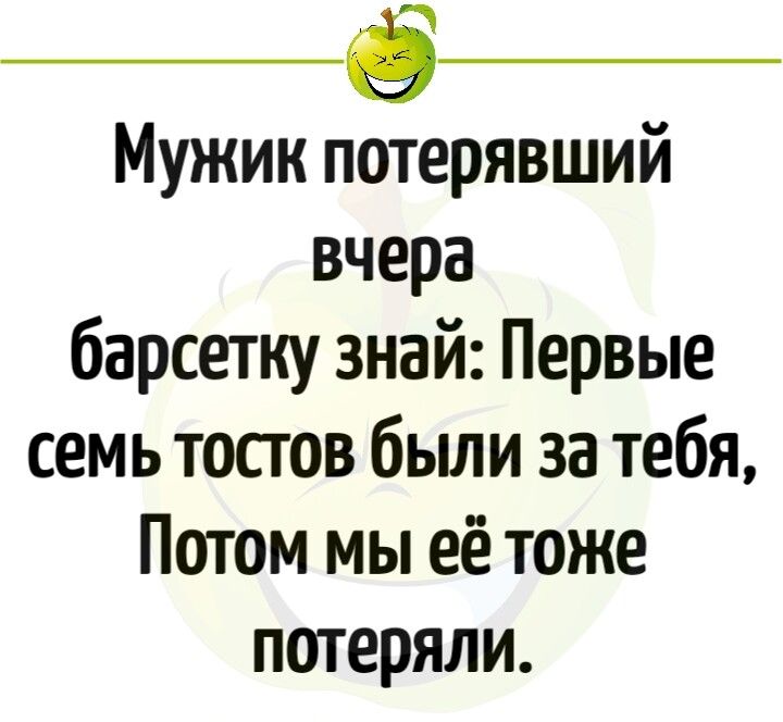 ___ Мужик потерявший вчера барсетку знай Первые семь тостов бьши за тебя Потом мы её тоже потеряли