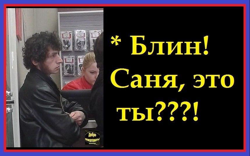 Блин Саня это ёд_ ты и