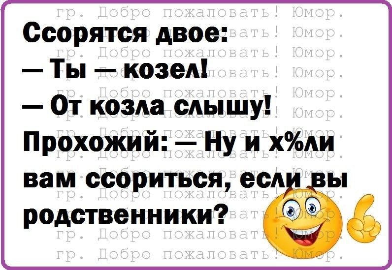 Ссорятся двое Ты козел От козла слышу Прохожий Ну и хли вам ссориться есл ы родственники _