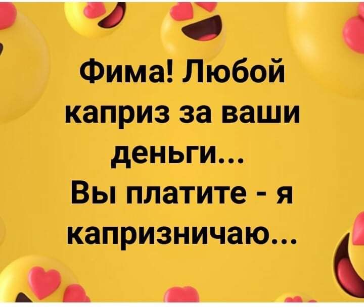 в Фима Любой каприз за ваши деньги Вы платите я капризничаю ЕдЦ
