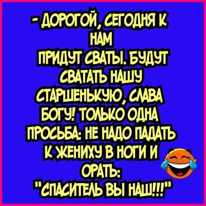 догогой сЕгодня к НАМ пгидчт сыты Бэдчт сВАТАть ндшч сТАРшвньичю сМВА Бош тодьио ОДНА ПРОСЬБА НЕ НАДО ПАДАТЬ К ЖЕНИХВ В ноги И ОРАТЬ с СПМИТЕАЬ ВЫ НАШ