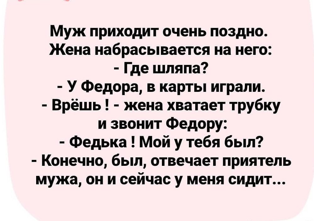 Муж приходит очень поздно Жена набрасывается на него Где шляпа У Федора в карты играли Врёшь жена хватает трубку и звонит Федору Федька Мой у тебя был Конечно был отвечает приятель мужа он и сейчас у меня сидит