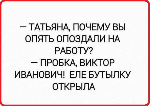 ТАТЬЯНА ПОЧЕМУ ВЫ ОПЯТЬ ОПОЗДАЛИ НА РАБОТУ ПРОБКА ВИКТОР ИВАНОВИЧ ЕПЕ БУТЫЛКУ ОТКРЫЛА