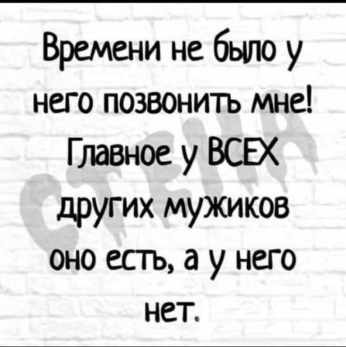 Времени не было у него позвонить мне Главное у ВСЕХ других мужиков оно естъ а у него нет
