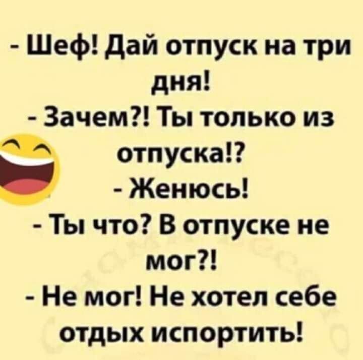 Шеф дай отпуск на три дня Зачем Ты только из Ё отпуска Женюсь Ты что В отпуске не мог Не мог Не хотел себе отдых испортить
