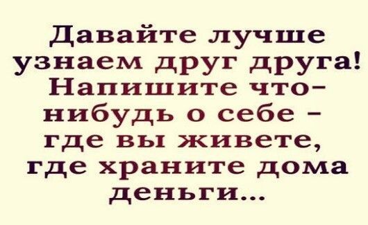 Давайте лучше узнаем друг друга Напишите что нибудь о себе где вы живете где храните дома деньги