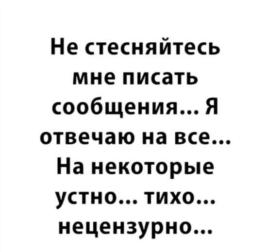 Не стесняйтесь мне писать сообщения Я отвечаю на все На некоторые устно тихо нецензурно