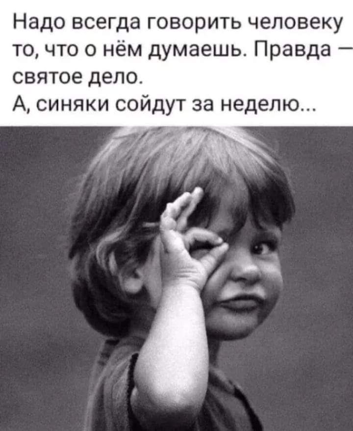 Надо всегда говорить человеку то что о нём думаешь Правда святое дело А синяки сойдут за неделю