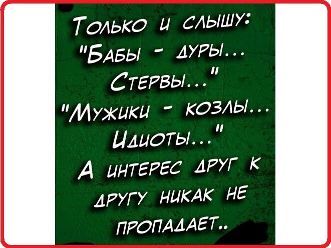 Только и слышу БАБЫ АУРЫ СТЕРВЫ Мужики козлы Идиоты А интерес АРУГ К другу нии НЕ ПРОПАААЕЪ