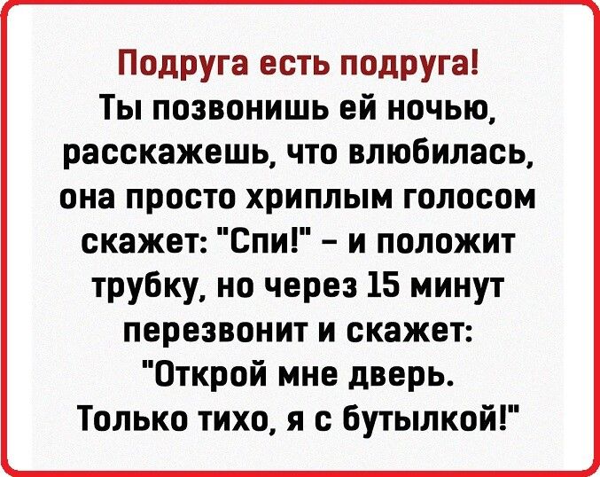 Подруга есть подруга Ты позвонишь ей ночью расскажешь что влюбилась она просто хриплым голосом скажет Спи и положит трубку но через 15 минут перезвонит и скажет Открой мне дверь Только тихо я с бутылкой