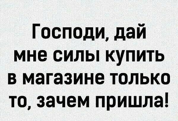 Господи дай мне силы купить в магазине только то зачем пришла
