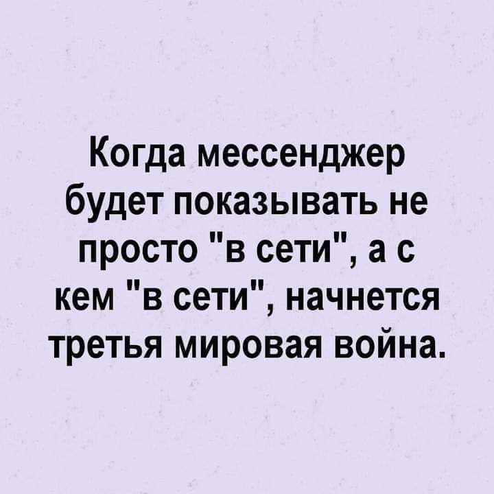 Когда мессенджер будет показывать не просто в сети а с кем в сети начнется третья мировая война