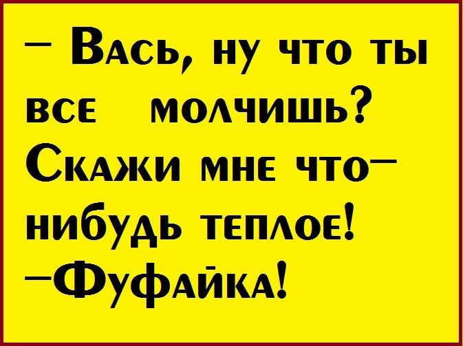 ВАсь ну что ты все модчишь Скджи мне что нибудь теплое _Фуфдйм