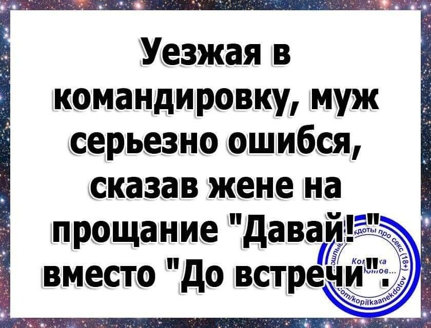 Уезжая в командировку муж серьезно ошибся сказав жене на