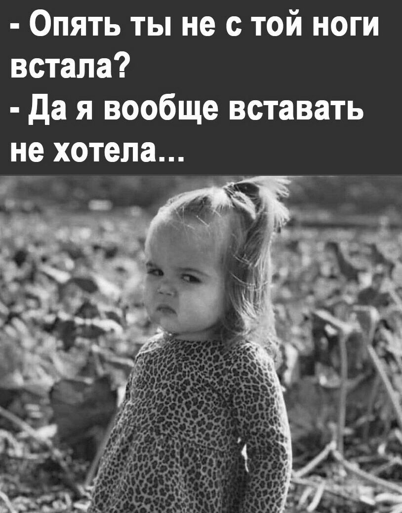 Опять ты не с той ноги встала да я вообще вставать не хотела