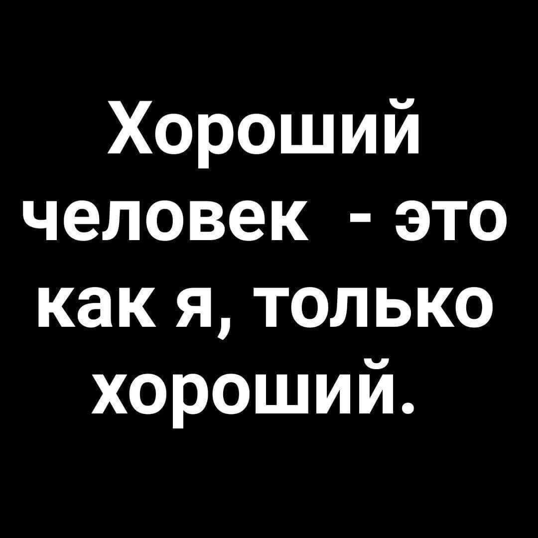 Хороший человек это как я только хороший