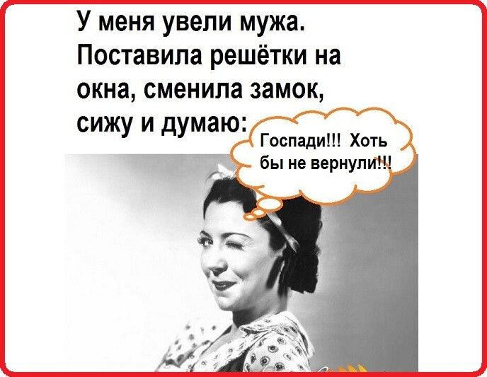 У меня увели мужа Поставила решётки на окна сменила замок сижу и думаю Госпади Хоть бы не вернул