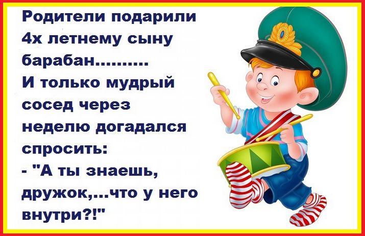 Родители подарили 4х летнему сыну барабан И только мудрый сосед через неделю догадался спросить А ты знаешь дружокчто у него внутри