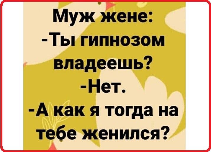 Муж жене Ты гипнозом владеешь Нет А как я тогда на тебе женился