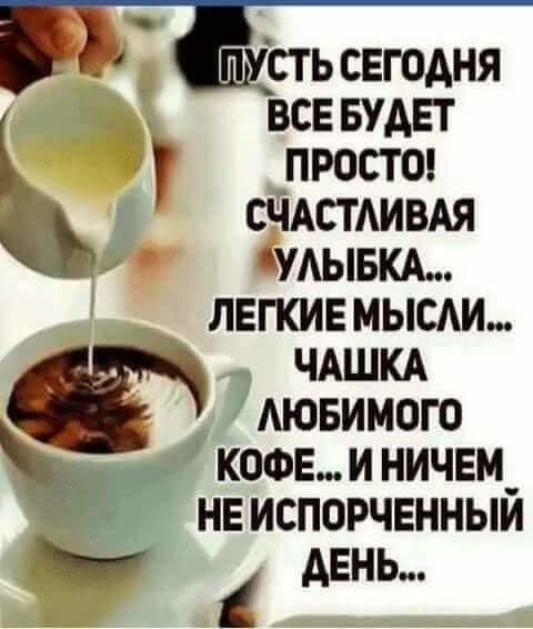СТ Ь СЕГОАНЯ всв БУДЕТ проста СЧАСТАИВАЯ _ УАЫБКА _ ЛЕГКИЕ МЫСАИ ЧАШКА АЮБИМОГО КОФЕ И НИЧЕМ НЕ ИСПОРЧЕННЫЙ АЕНЬ