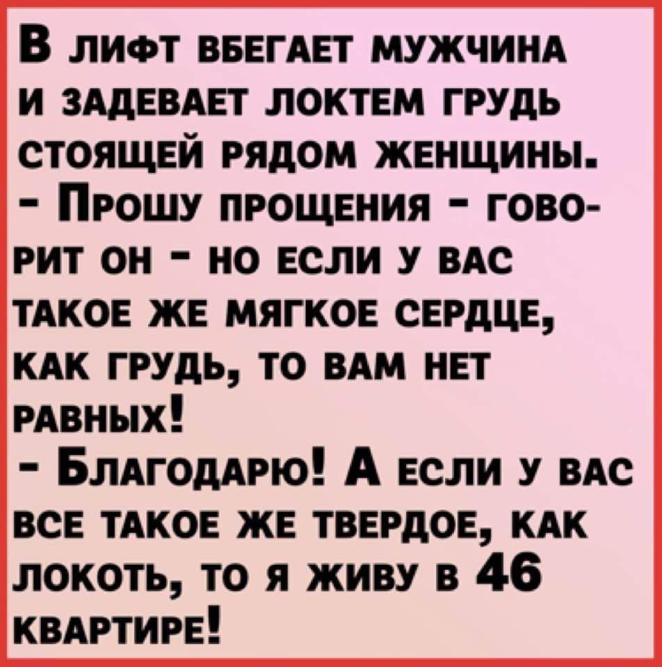 В лиот ВБЕГАЕТ мужчинд и зддевдет локтем грудь стоящей рядом женщины Прошу прощения гово рит он но если у ВАС ТАКОЕ же мягкое сердце КАК грудь то ВАМ нет РАВНЫХ Блдгоддрю А если у ВАС все ТАКОЕ же твердое КАК локоть то я живу в 46 квмэтире