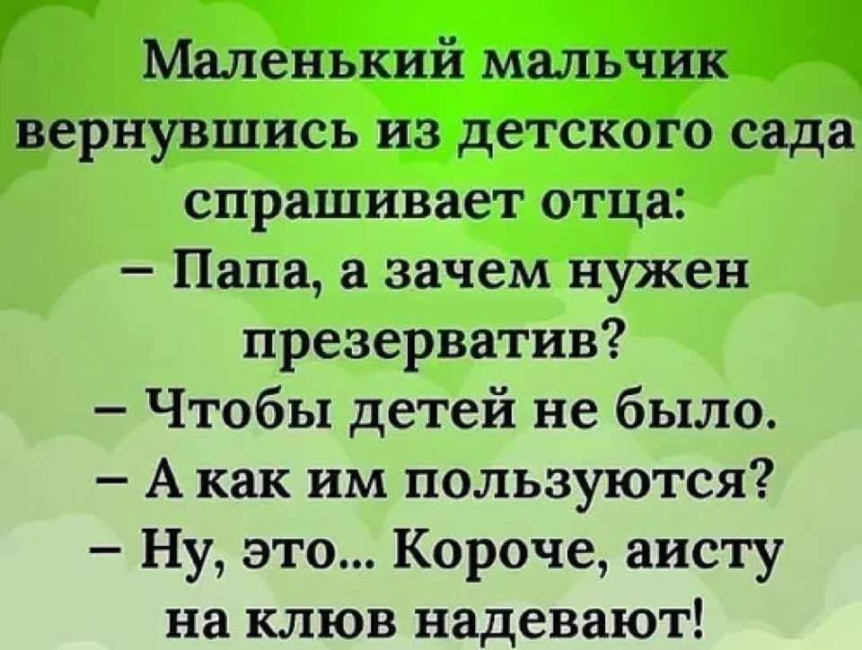вернувшись з етского сада спрашивает отца Папа а зачем нужен презерватив Чтобы детей не было А как им пользуются Ну это Короче аисту на клюв надевают