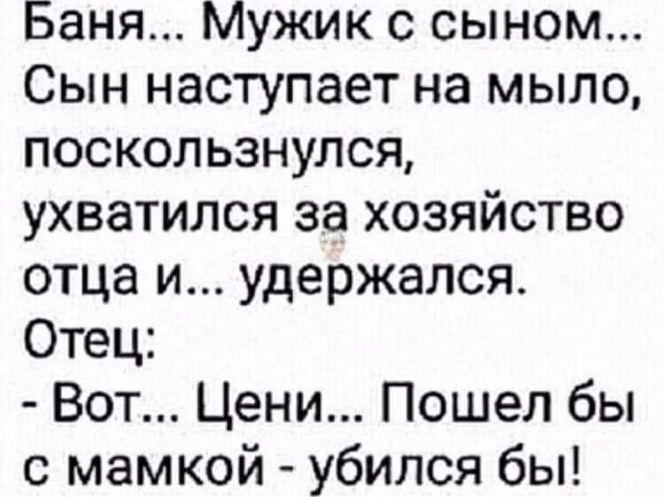 Баня Мужик с сыном Сын наступает на мыло поскользнулся ухватился за хозяйство отца и удержался Отец Вот Цени Пошел бы с мамкой убился бы