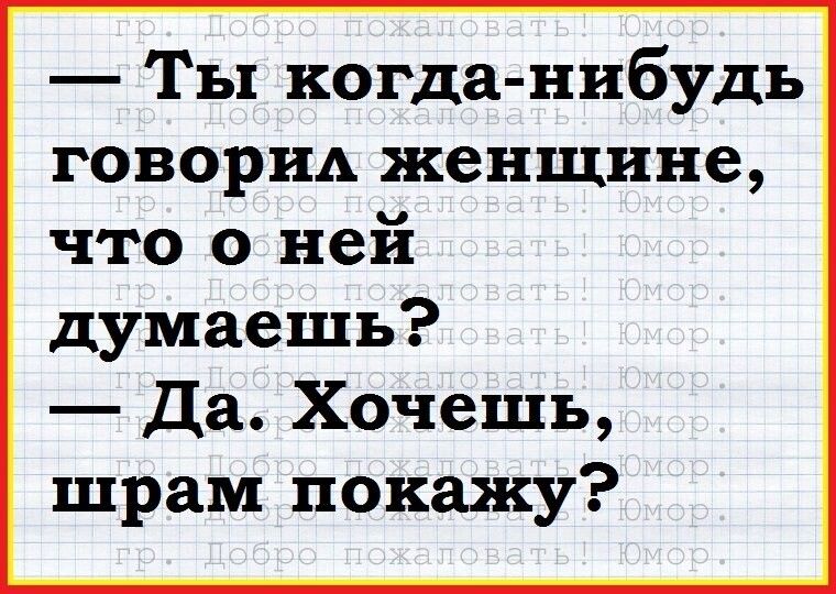 Ты когда нибудь говорид женщине что о ней думаешь Да Хочешь шрам покажу